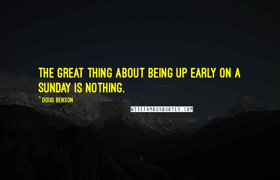 Doug Benson Quotes: The great thing about being up early on a Sunday is nothing.