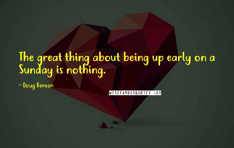 Doug Benson Quotes: The great thing about being up early on a Sunday is nothing.