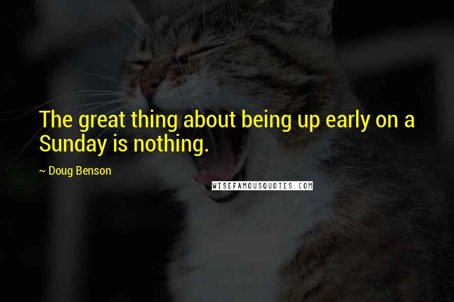 Doug Benson Quotes: The great thing about being up early on a Sunday is nothing.