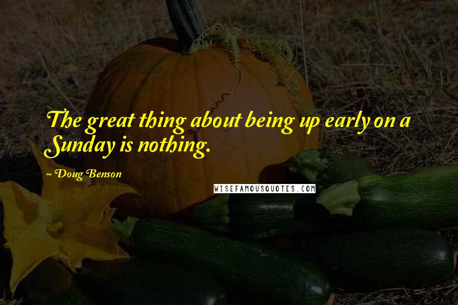 Doug Benson Quotes: The great thing about being up early on a Sunday is nothing.