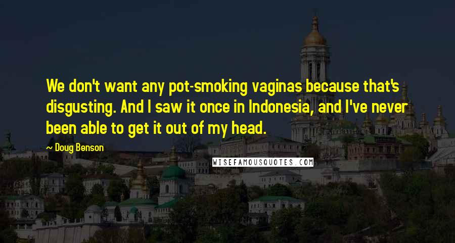 Doug Benson Quotes: We don't want any pot-smoking vaginas because that's disgusting. And I saw it once in Indonesia, and I've never been able to get it out of my head.