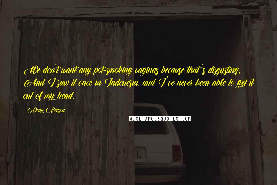 Doug Benson Quotes: We don't want any pot-smoking vaginas because that's disgusting. And I saw it once in Indonesia, and I've never been able to get it out of my head.