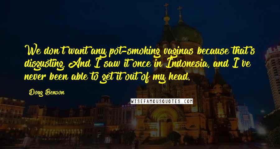 Doug Benson Quotes: We don't want any pot-smoking vaginas because that's disgusting. And I saw it once in Indonesia, and I've never been able to get it out of my head.