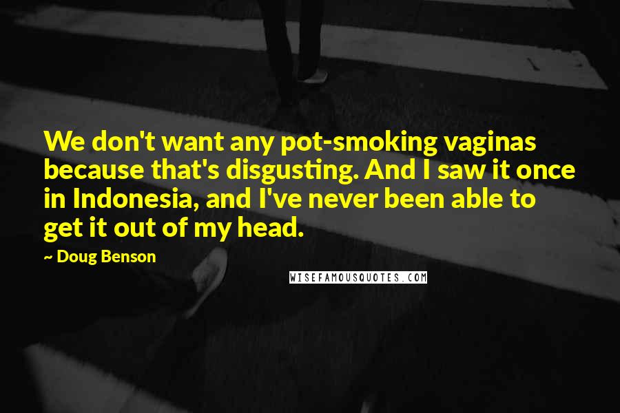 Doug Benson Quotes: We don't want any pot-smoking vaginas because that's disgusting. And I saw it once in Indonesia, and I've never been able to get it out of my head.