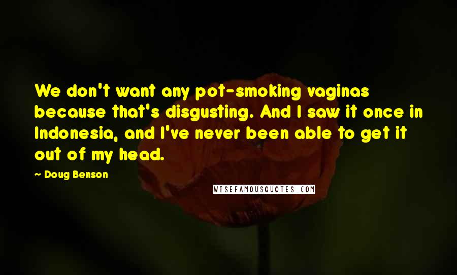 Doug Benson Quotes: We don't want any pot-smoking vaginas because that's disgusting. And I saw it once in Indonesia, and I've never been able to get it out of my head.