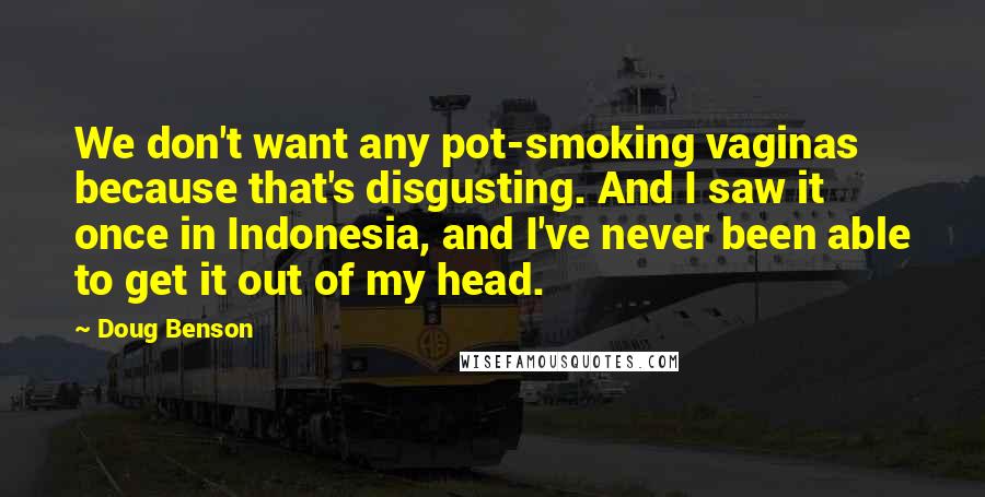 Doug Benson Quotes: We don't want any pot-smoking vaginas because that's disgusting. And I saw it once in Indonesia, and I've never been able to get it out of my head.