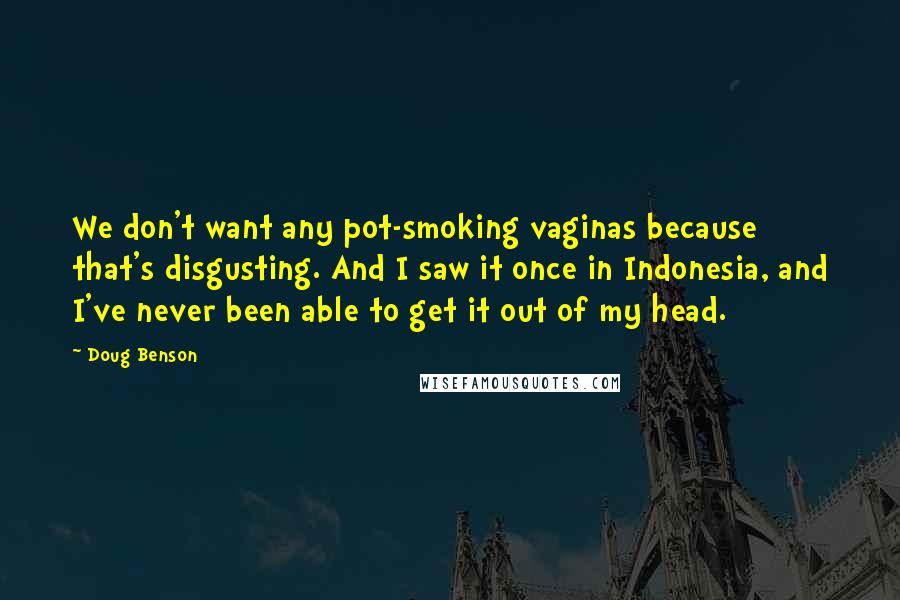 Doug Benson Quotes: We don't want any pot-smoking vaginas because that's disgusting. And I saw it once in Indonesia, and I've never been able to get it out of my head.