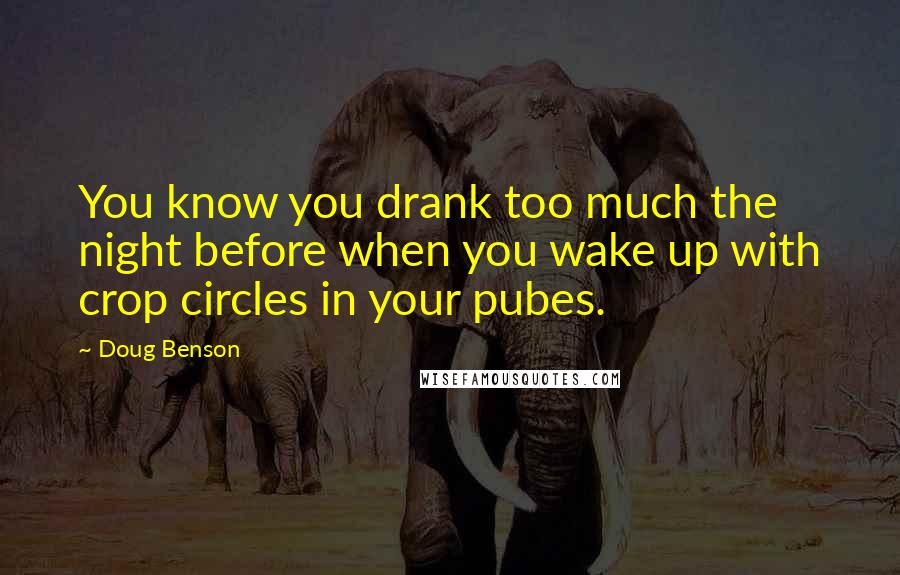 Doug Benson Quotes: You know you drank too much the night before when you wake up with crop circles in your pubes.