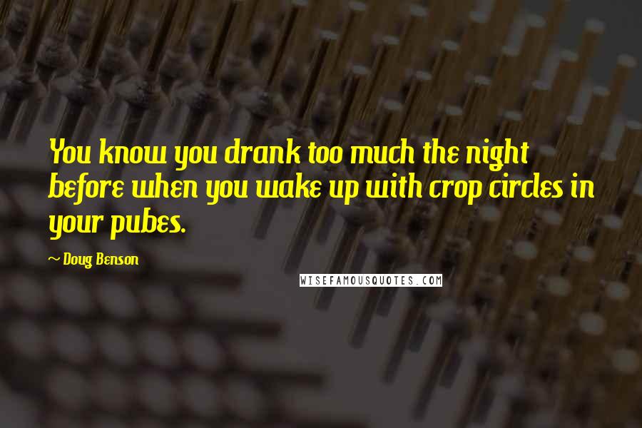 Doug Benson Quotes: You know you drank too much the night before when you wake up with crop circles in your pubes.