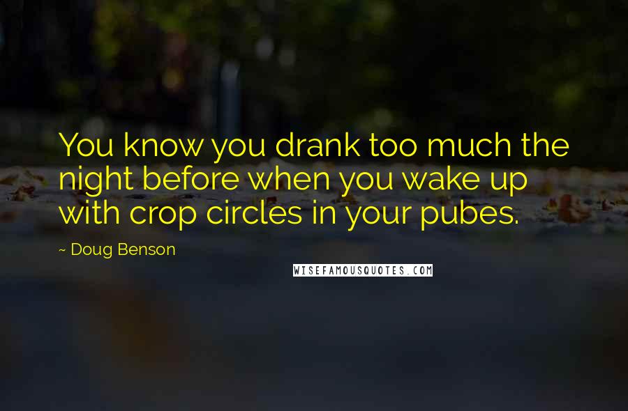 Doug Benson Quotes: You know you drank too much the night before when you wake up with crop circles in your pubes.