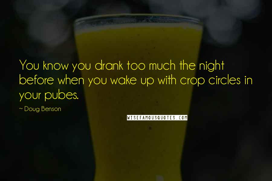 Doug Benson Quotes: You know you drank too much the night before when you wake up with crop circles in your pubes.