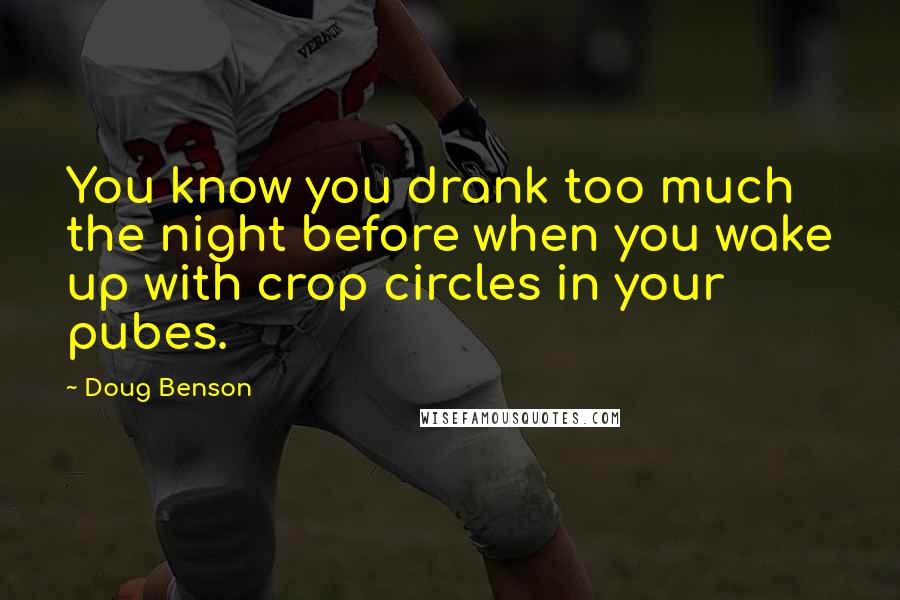 Doug Benson Quotes: You know you drank too much the night before when you wake up with crop circles in your pubes.