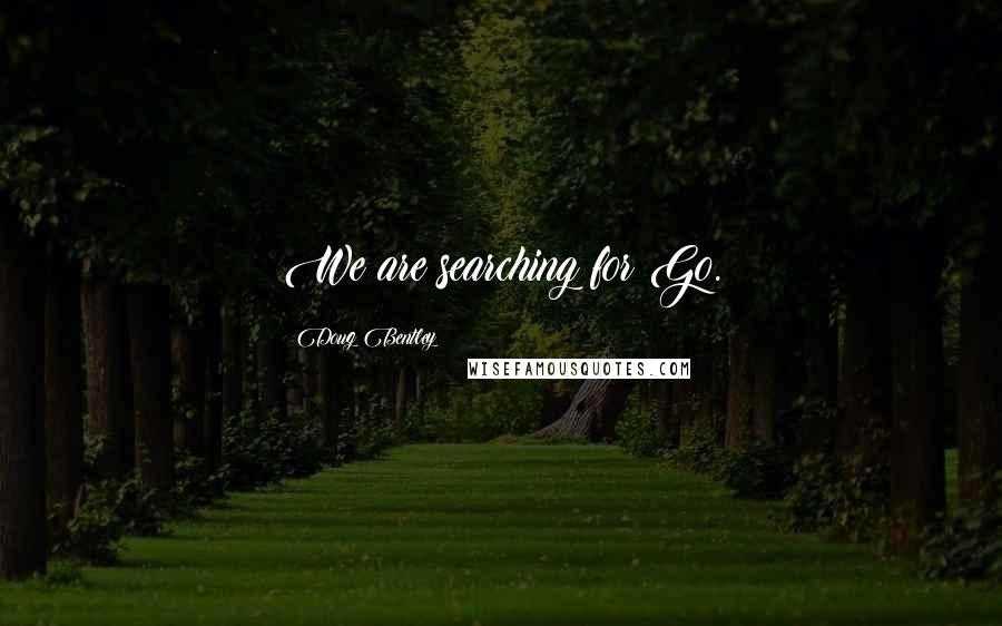 Doug Bentley Quotes: We are searching for Go.