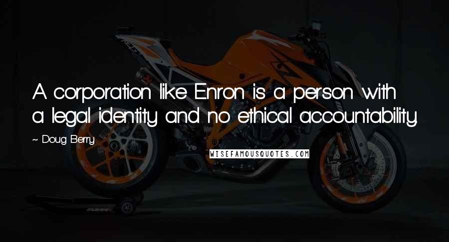 Doug Berry Quotes: A corporation like Enron is a person with a legal identity and no ethical accountability.