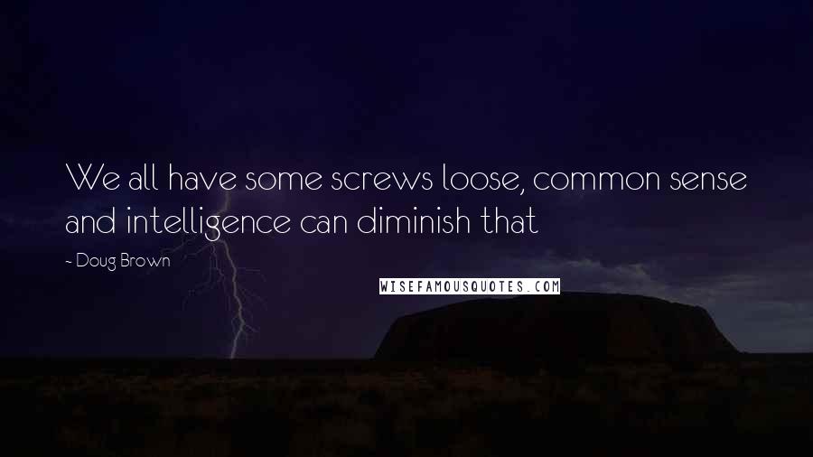Doug Brown Quotes: We all have some screws loose, common sense and intelligence can diminish that