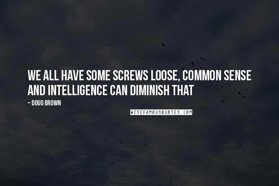 Doug Brown Quotes: We all have some screws loose, common sense and intelligence can diminish that