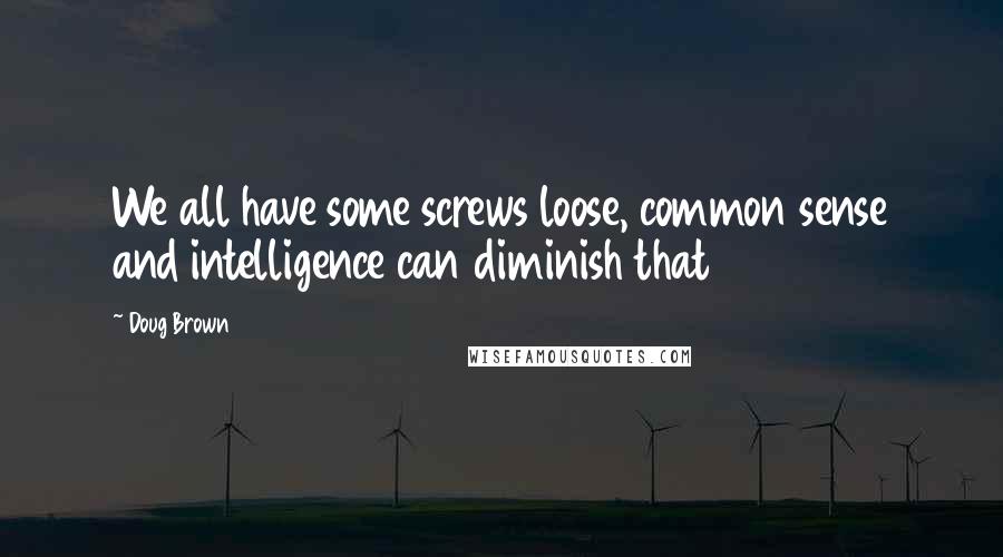 Doug Brown Quotes: We all have some screws loose, common sense and intelligence can diminish that