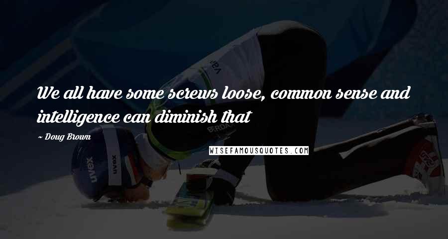 Doug Brown Quotes: We all have some screws loose, common sense and intelligence can diminish that