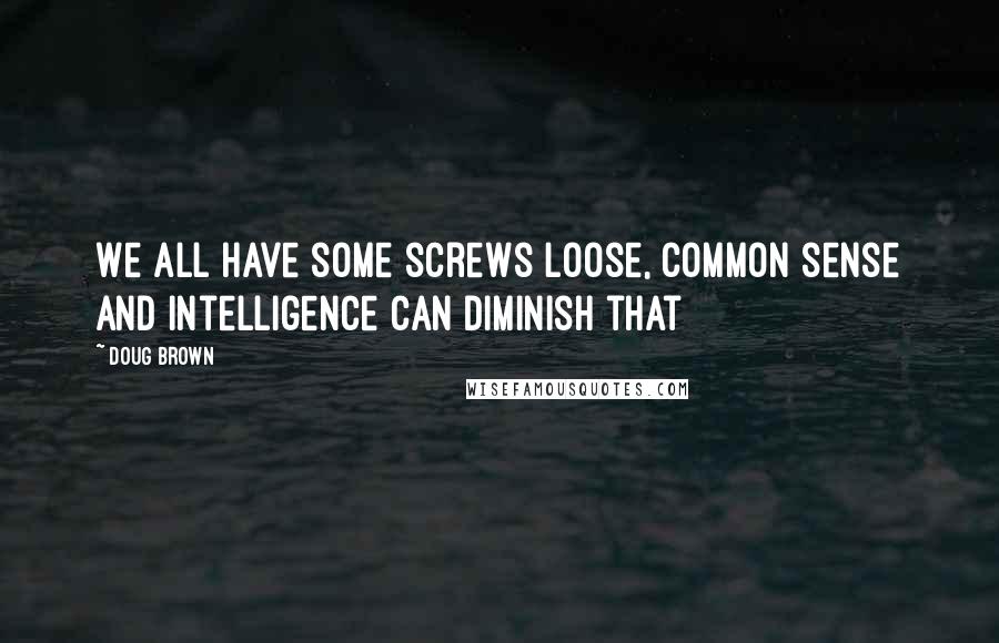 Doug Brown Quotes: We all have some screws loose, common sense and intelligence can diminish that