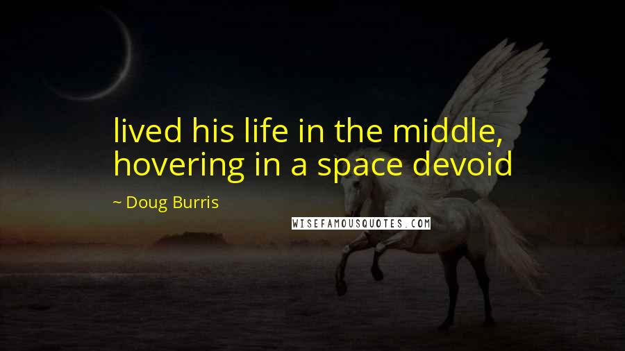 Doug Burris Quotes: lived his life in the middle, hovering in a space devoid