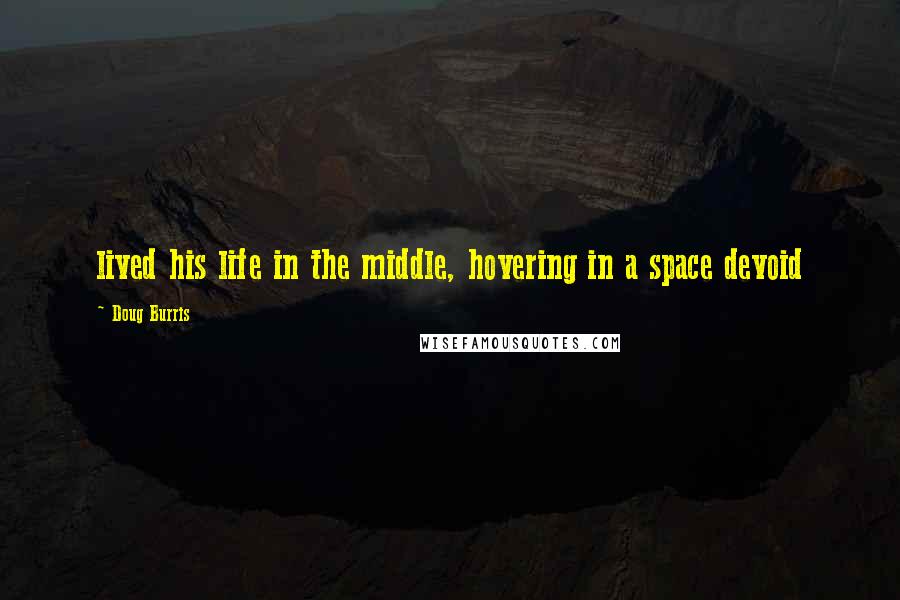 Doug Burris Quotes: lived his life in the middle, hovering in a space devoid