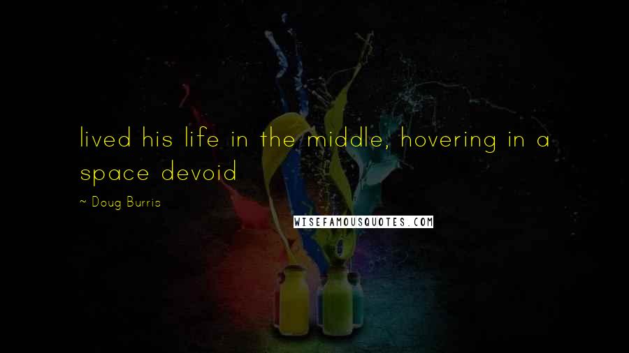 Doug Burris Quotes: lived his life in the middle, hovering in a space devoid