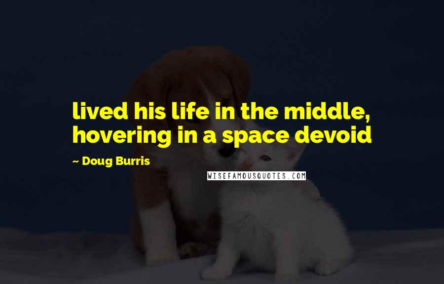 Doug Burris Quotes: lived his life in the middle, hovering in a space devoid
