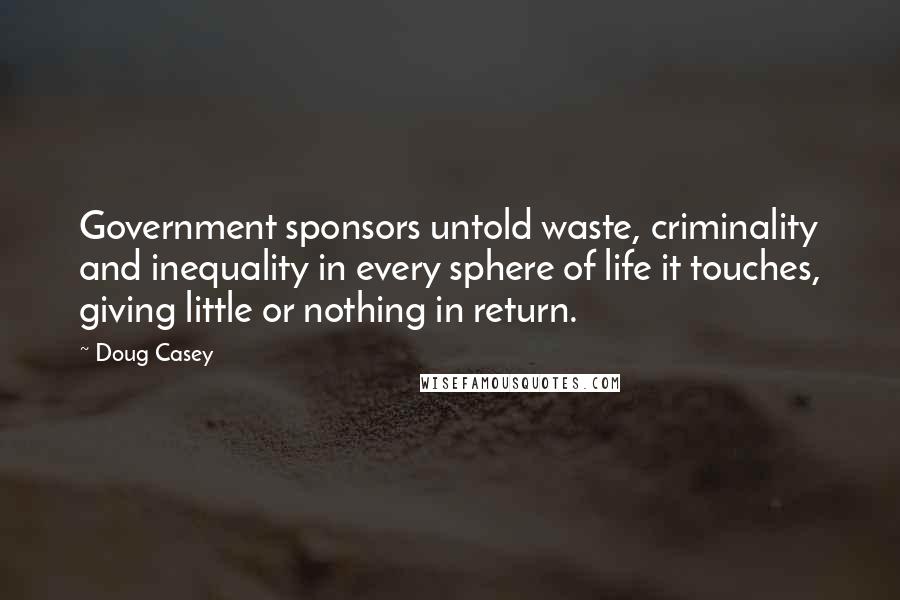 Doug Casey Quotes: Government sponsors untold waste, criminality and inequality in every sphere of life it touches, giving little or nothing in return.