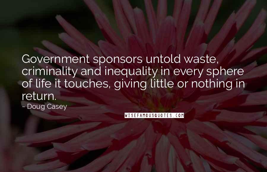 Doug Casey Quotes: Government sponsors untold waste, criminality and inequality in every sphere of life it touches, giving little or nothing in return.