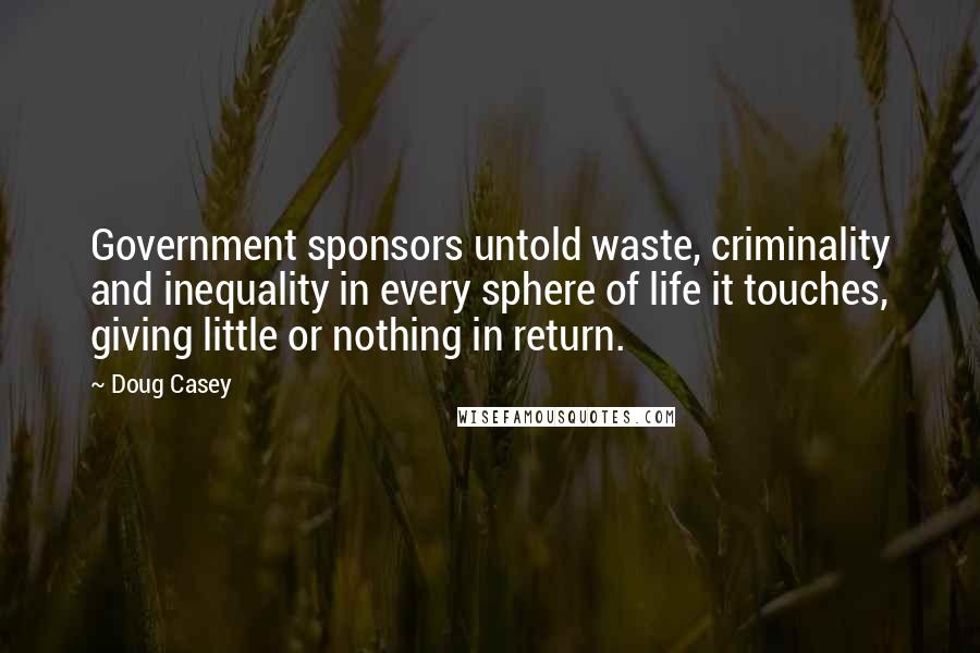 Doug Casey Quotes: Government sponsors untold waste, criminality and inequality in every sphere of life it touches, giving little or nothing in return.