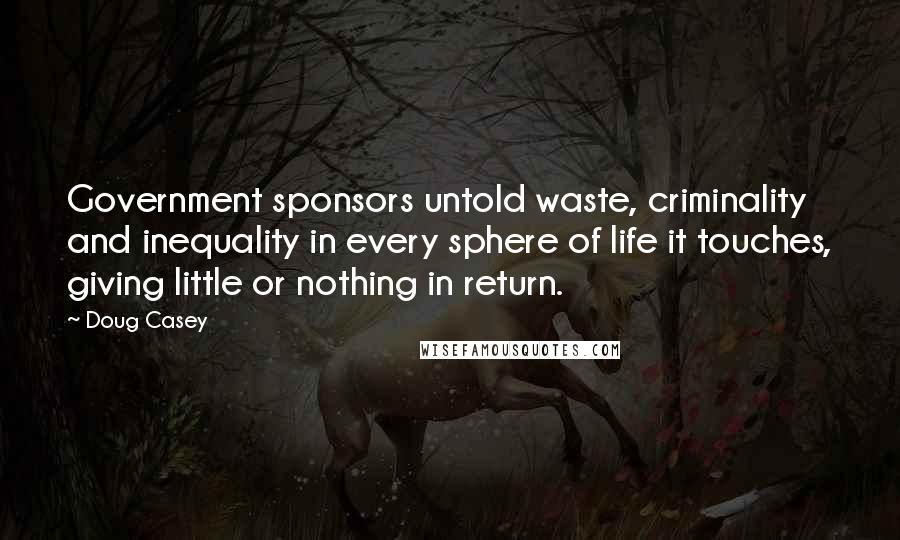 Doug Casey Quotes: Government sponsors untold waste, criminality and inequality in every sphere of life it touches, giving little or nothing in return.