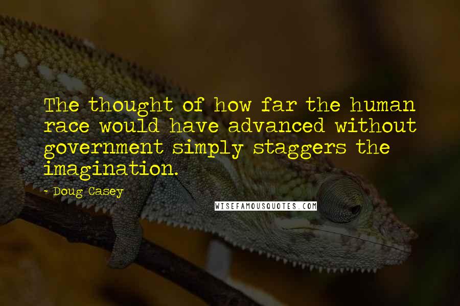 Doug Casey Quotes: The thought of how far the human race would have advanced without government simply staggers the imagination.