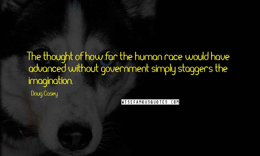 Doug Casey Quotes: The thought of how far the human race would have advanced without government simply staggers the imagination.