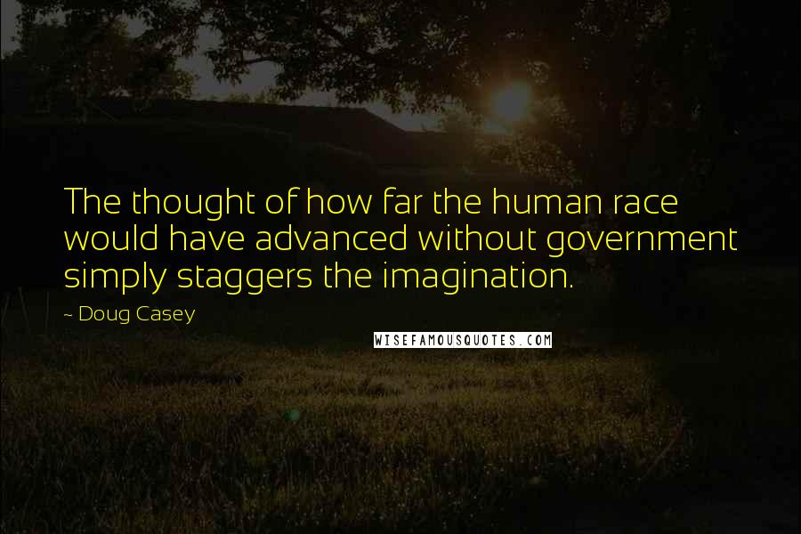 Doug Casey Quotes: The thought of how far the human race would have advanced without government simply staggers the imagination.