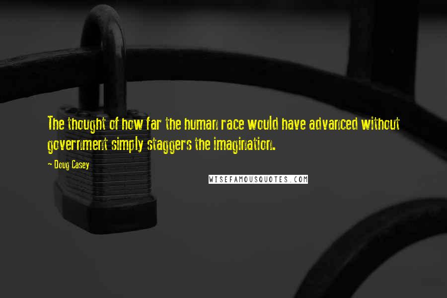 Doug Casey Quotes: The thought of how far the human race would have advanced without government simply staggers the imagination.