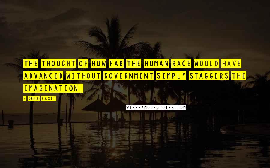 Doug Casey Quotes: The thought of how far the human race would have advanced without government simply staggers the imagination.