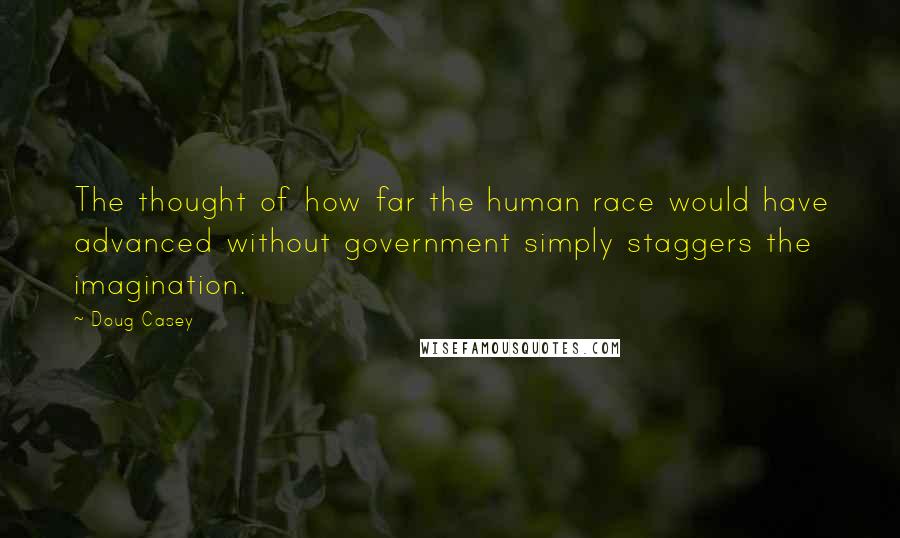 Doug Casey Quotes: The thought of how far the human race would have advanced without government simply staggers the imagination.