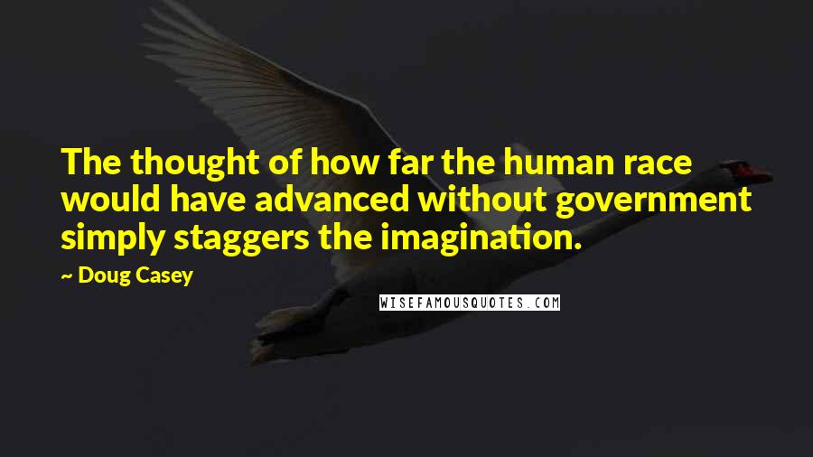 Doug Casey Quotes: The thought of how far the human race would have advanced without government simply staggers the imagination.