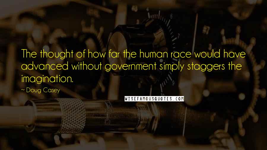 Doug Casey Quotes: The thought of how far the human race would have advanced without government simply staggers the imagination.