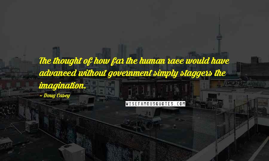 Doug Casey Quotes: The thought of how far the human race would have advanced without government simply staggers the imagination.