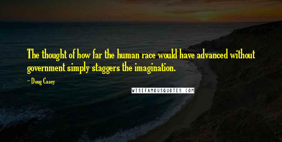 Doug Casey Quotes: The thought of how far the human race would have advanced without government simply staggers the imagination.