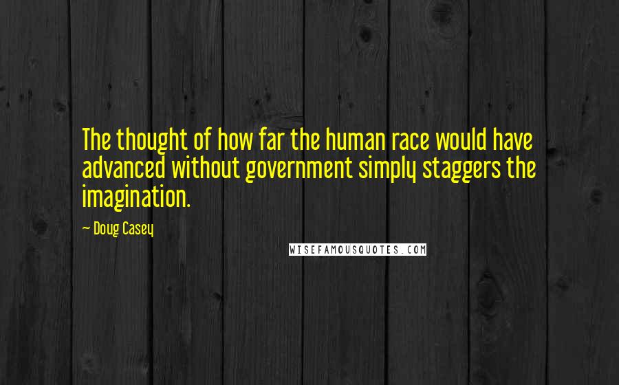 Doug Casey Quotes: The thought of how far the human race would have advanced without government simply staggers the imagination.