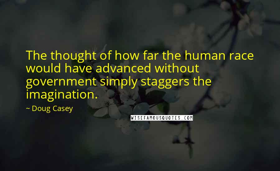 Doug Casey Quotes: The thought of how far the human race would have advanced without government simply staggers the imagination.