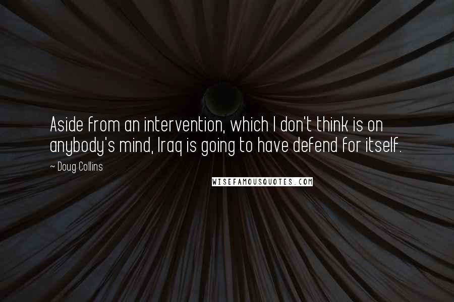 Doug Collins Quotes: Aside from an intervention, which I don't think is on anybody's mind, Iraq is going to have defend for itself.