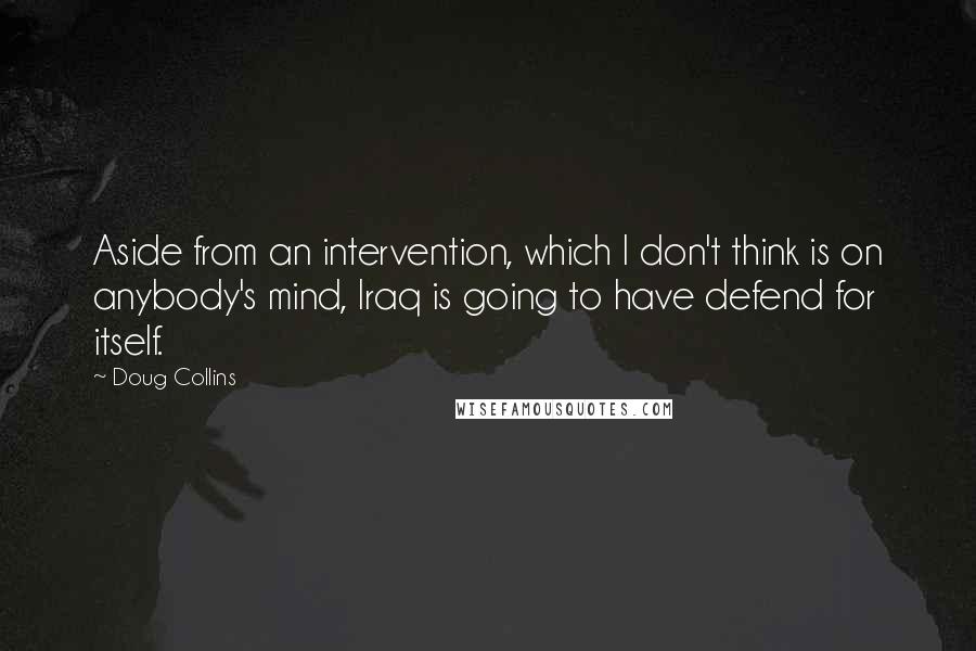 Doug Collins Quotes: Aside from an intervention, which I don't think is on anybody's mind, Iraq is going to have defend for itself.