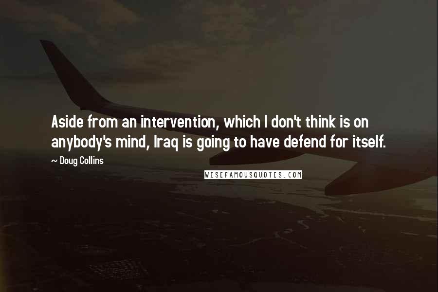 Doug Collins Quotes: Aside from an intervention, which I don't think is on anybody's mind, Iraq is going to have defend for itself.