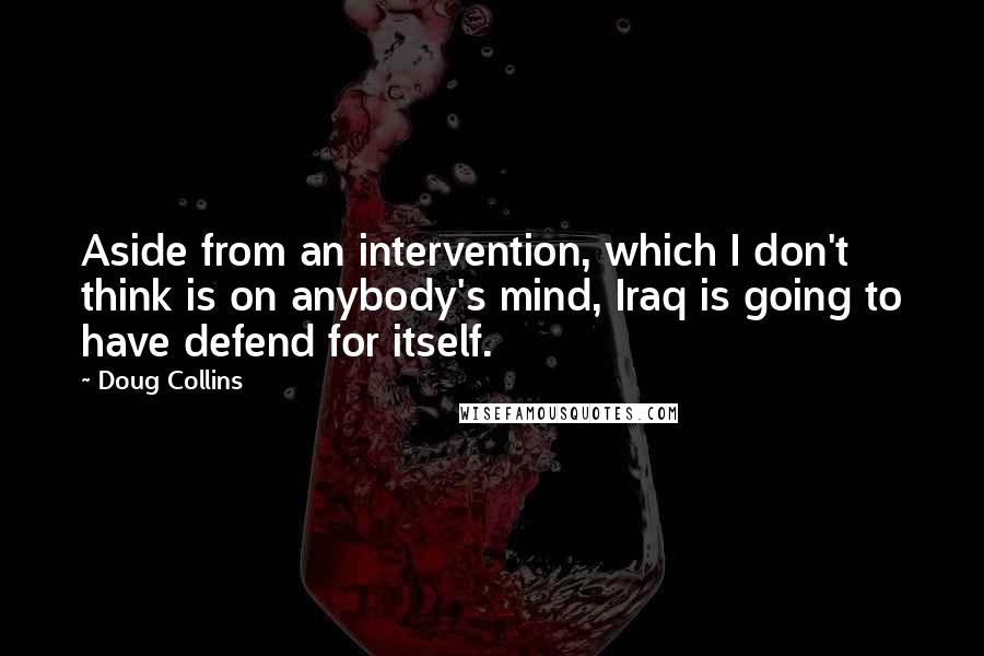 Doug Collins Quotes: Aside from an intervention, which I don't think is on anybody's mind, Iraq is going to have defend for itself.