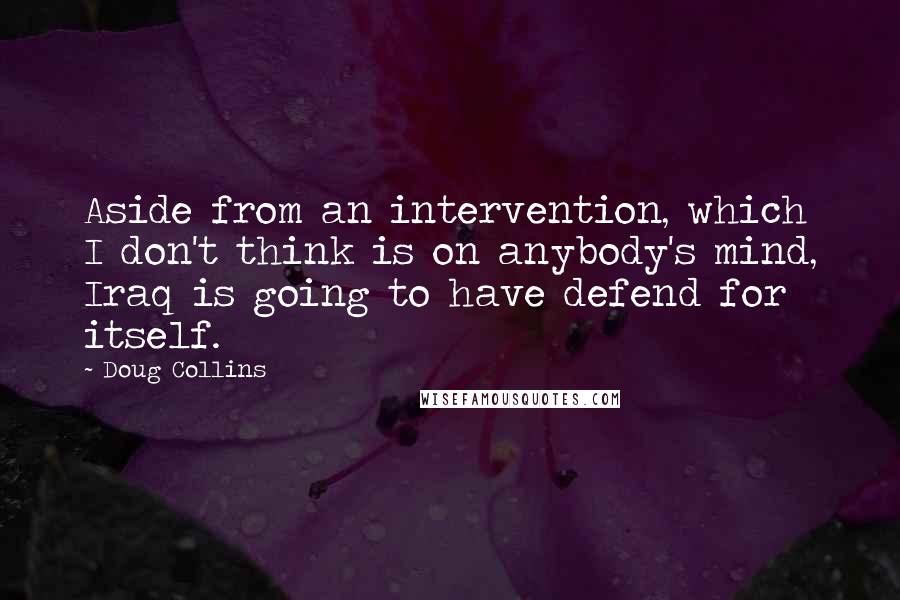 Doug Collins Quotes: Aside from an intervention, which I don't think is on anybody's mind, Iraq is going to have defend for itself.