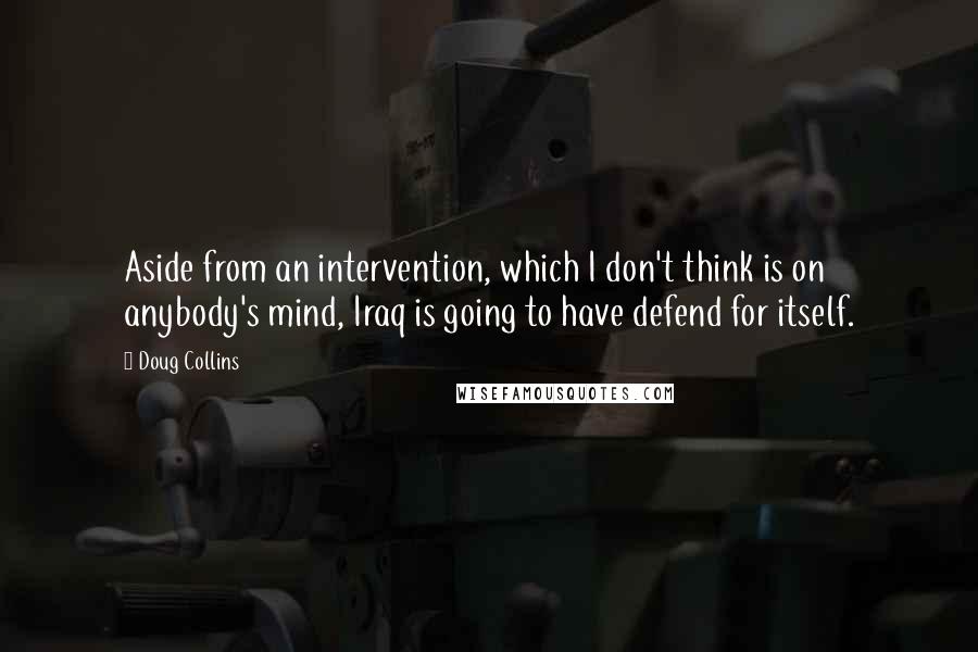 Doug Collins Quotes: Aside from an intervention, which I don't think is on anybody's mind, Iraq is going to have defend for itself.