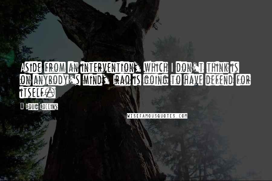 Doug Collins Quotes: Aside from an intervention, which I don't think is on anybody's mind, Iraq is going to have defend for itself.